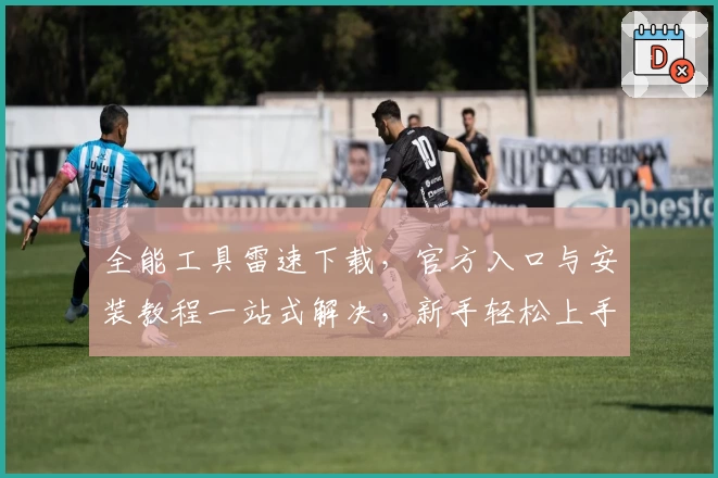 全能工具雷速下载,官方入口与安装教程一站式解决,新手轻松上手