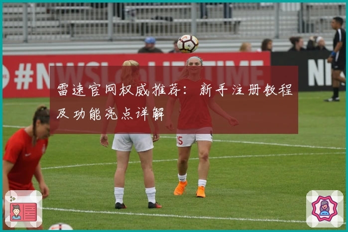 雷速官网权威推荐：新手注册教程及功能亮点详解